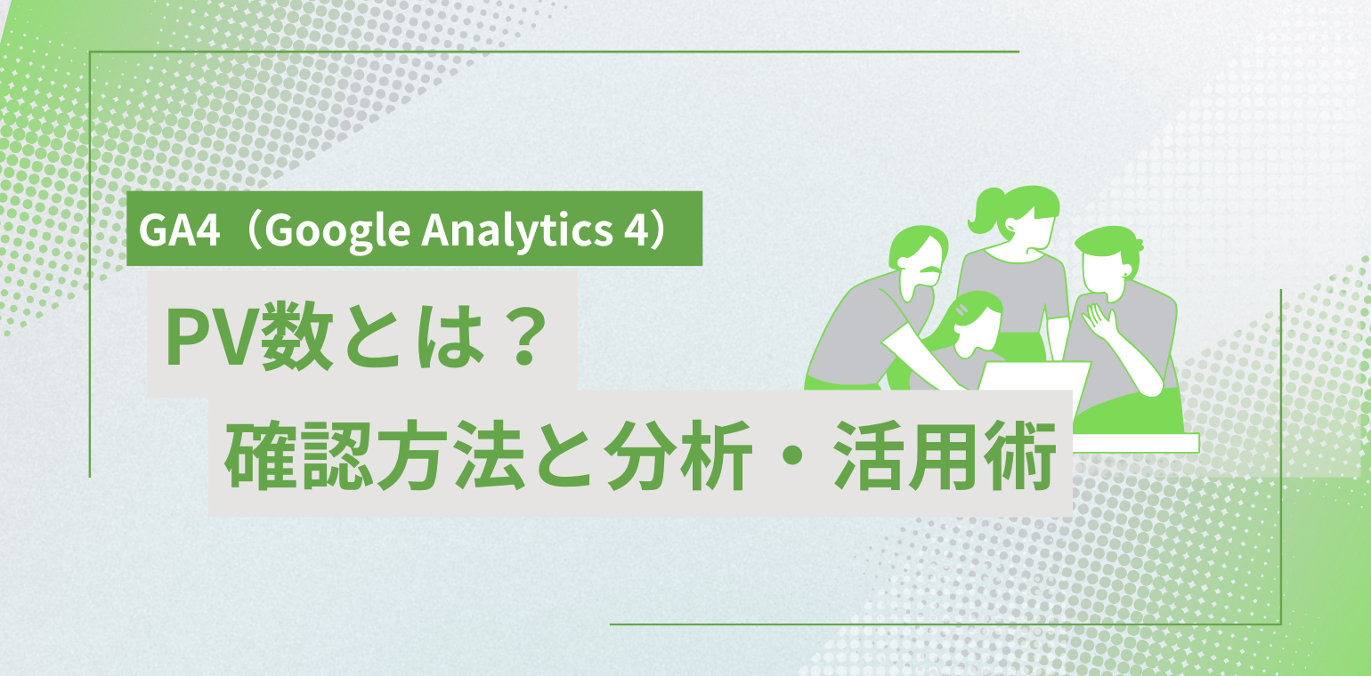 GA4（Google Analytics 4）のPV数とは？確認方法と分析・活用術を初心者向けに解説