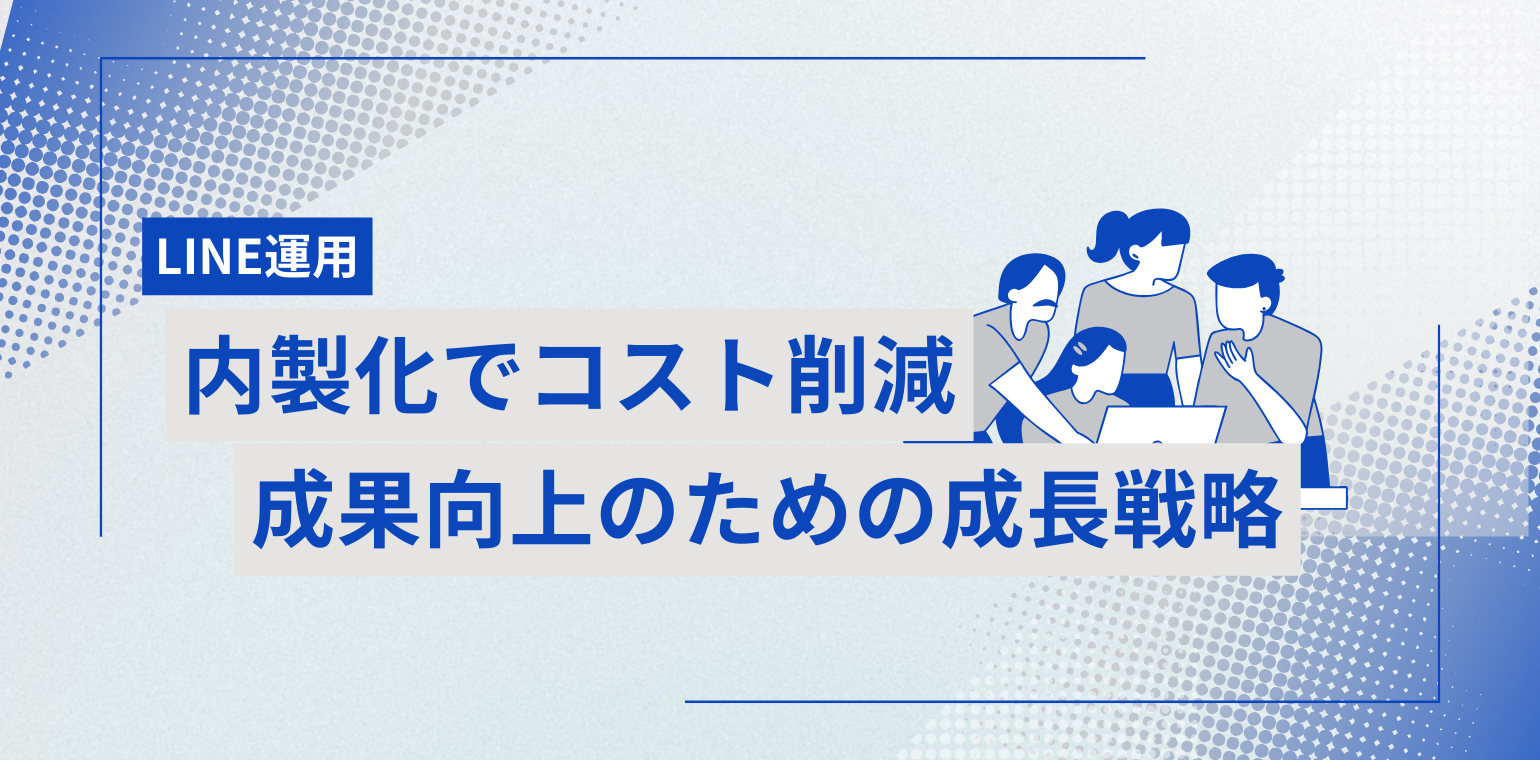 LINE運用内製化とは？コスト削減と成果向上を両立する成功戦略について解説