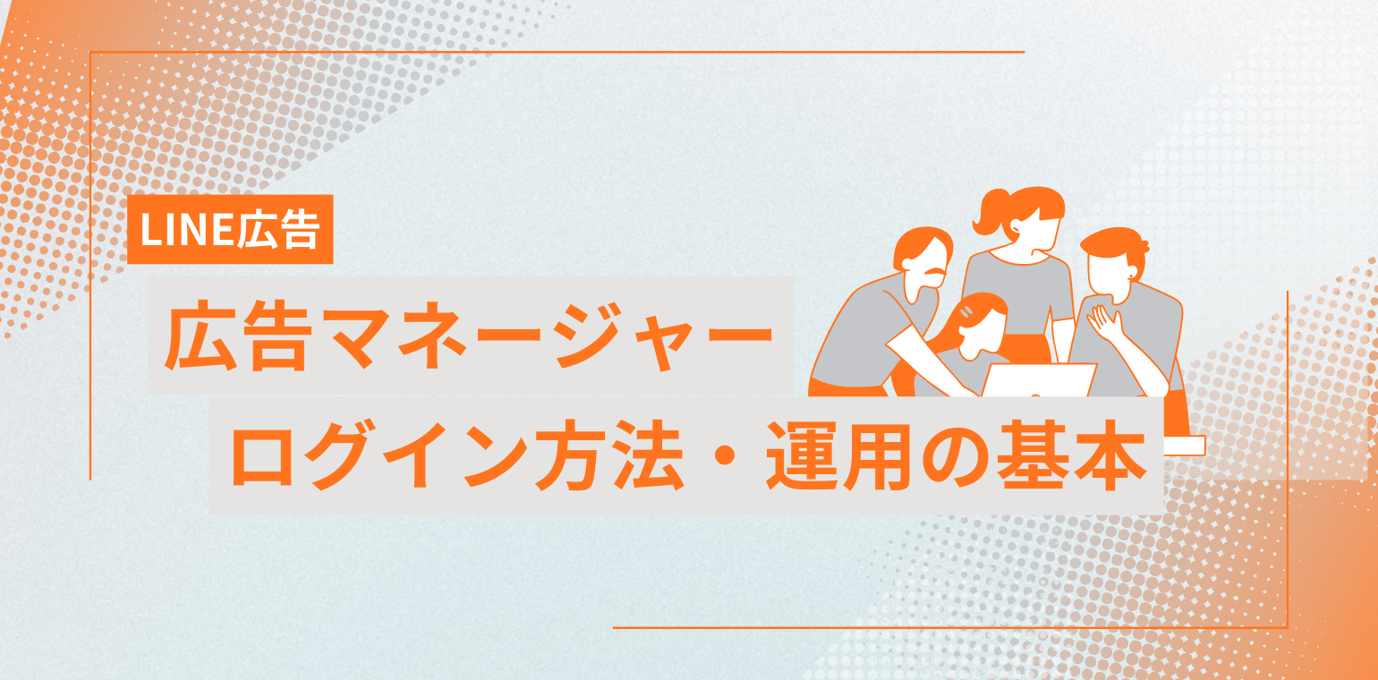 LINE広告マネージャーとは？ログイン方法や運用の基本について解説