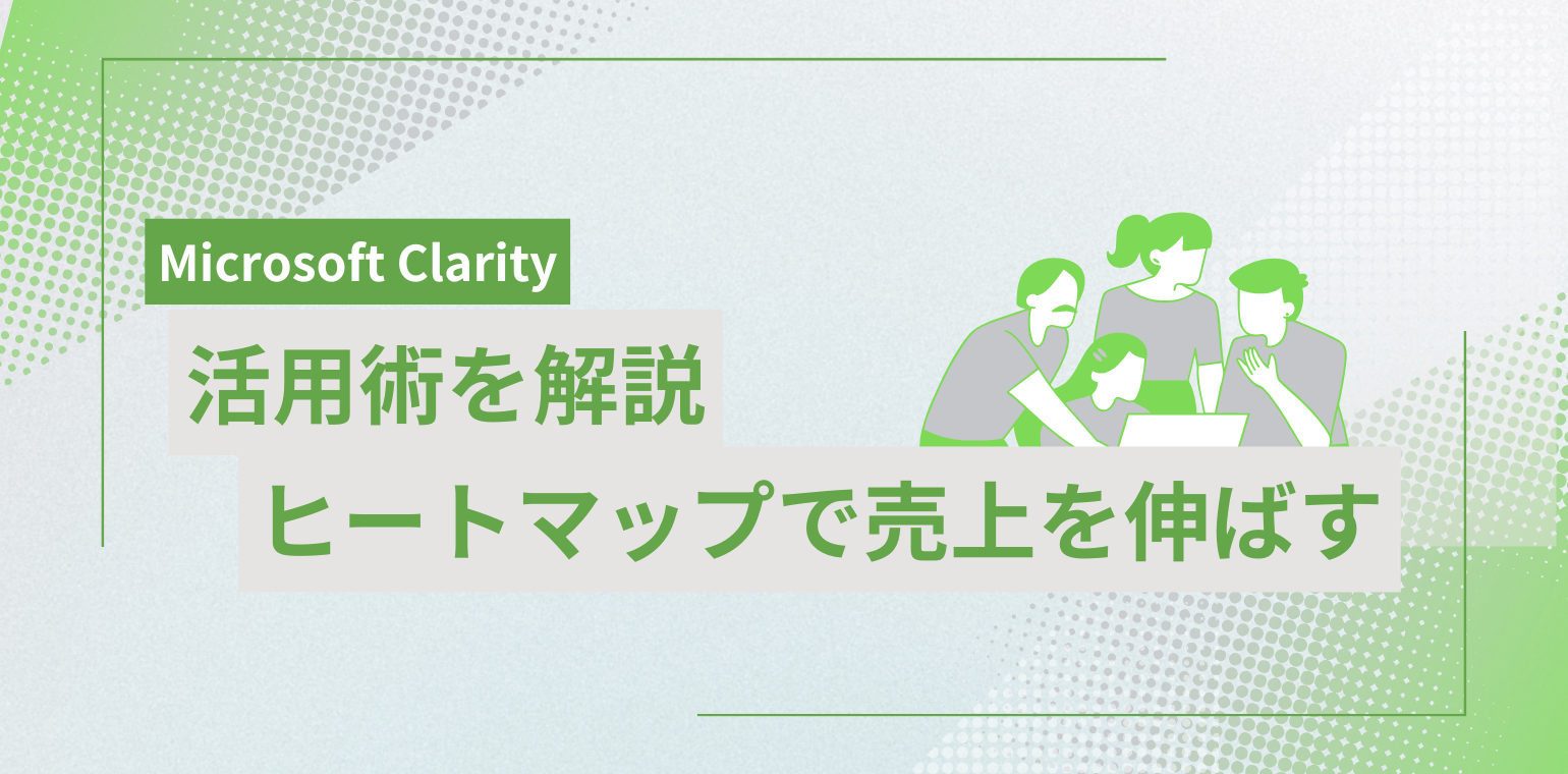 Microsoft Clarityの正しい活用方法｜ヒートマップで売上を伸ばす秘策とは？