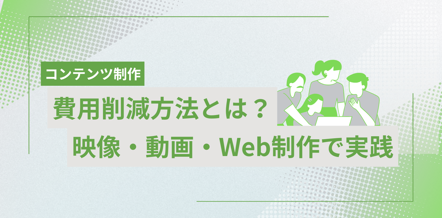 コンテンツ制作の費用削減方法とは？映像・動画・Web制作で実践できる戦略