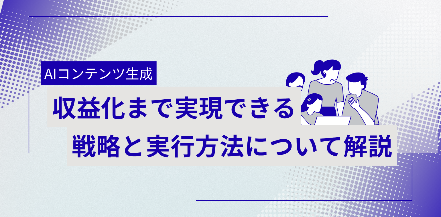 AIコンテンツ生成の戦略とは？収益化まで実現する活用法
